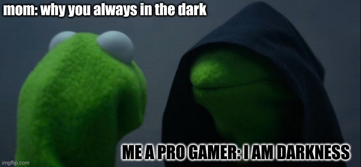 aM daRKnEsS gaMEr | mom: why you always in the dark; ME A PRO GAMER: I AM DARKNESS | image tagged in memes,evil kermit | made w/ Imgflip meme maker