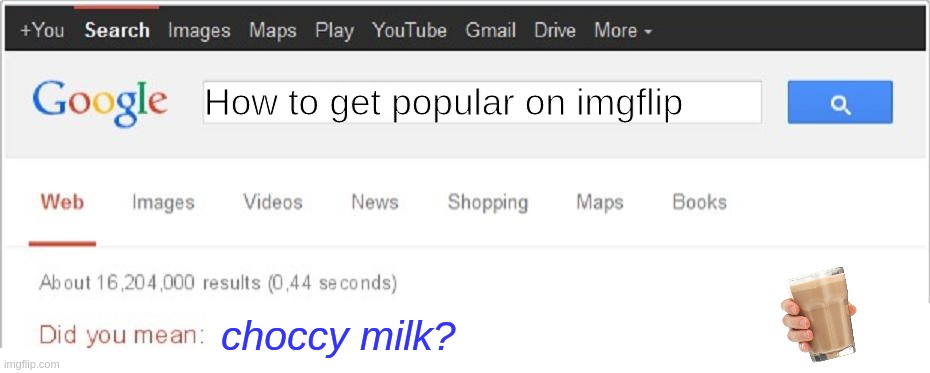 Is true tho |  How to get popular on imgflip; choccy milk? | image tagged in did you mean,choccy milk | made w/ Imgflip meme maker