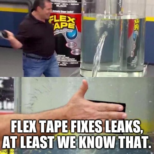 Phil Swift Slapping on Flex Tape | FLEX TAPE FIXES LEAKS, AT LEAST WE KNOW THAT. | image tagged in phil swift slapping on flex tape | made w/ Imgflip meme maker