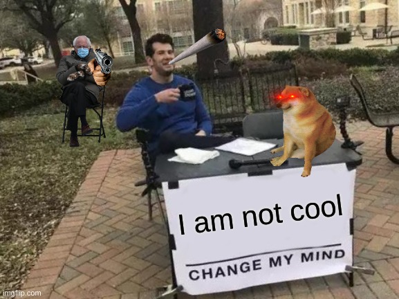 why old man | I am not cool | image tagged in memes,change my mind | made w/ Imgflip meme maker