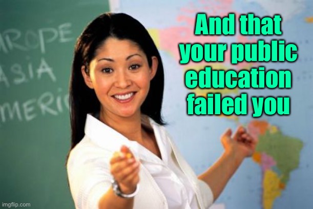 Unhelpful High School Teacher Meme | And that your public education failed you | image tagged in memes,unhelpful high school teacher | made w/ Imgflip meme maker
