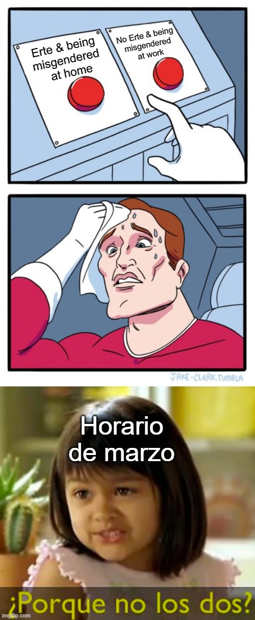Yey! Fun again! | No Erte & being
 misgendered
  at work; Erte & being
misgendered
  at home; Horario de marzo | image tagged in memes,two buttons,por que no los dos | made w/ Imgflip meme maker