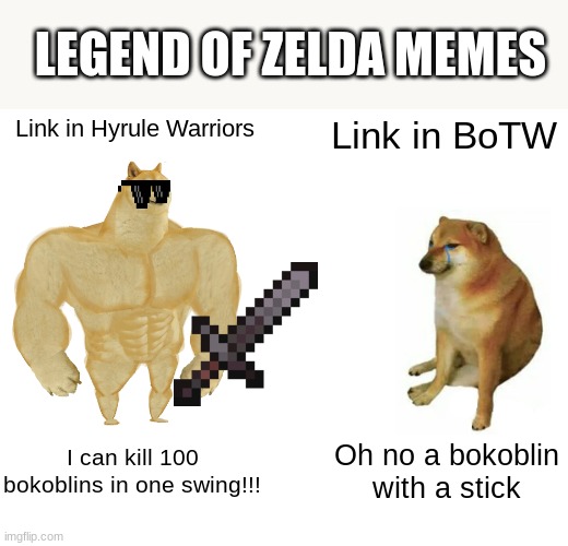 Legend of Zelda Memes | LEGEND OF ZELDA MEMES; Link in Hyrule Warriors; Link in BoTW; I can kill 100 bokoblins in one swing!!! Oh no a bokoblin with a stick | image tagged in memes,buff doge vs cheems,botw,hyrule warriors,nintendo,epic battle | made w/ Imgflip meme maker