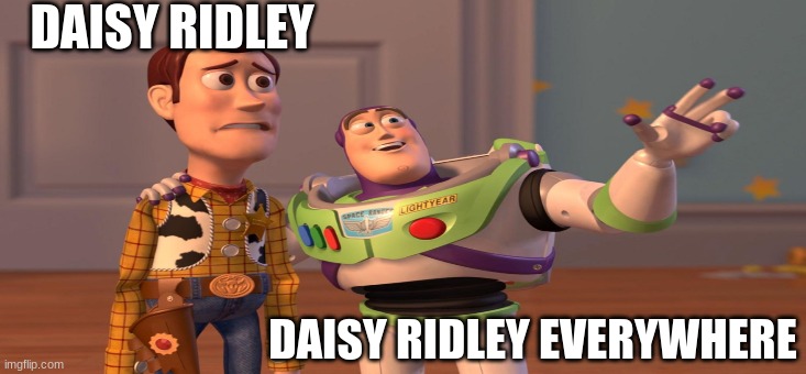 Daisy Ridley |  DAISY RIDLEY; DAISY RIDLEY EVERYWHERE | image tagged in daisy ridley | made w/ Imgflip meme maker