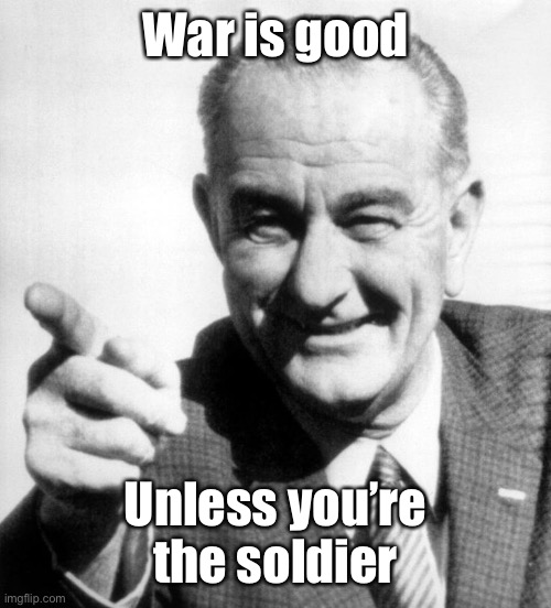 lbj | War is good Unless you’re the soldier | image tagged in lbj | made w/ Imgflip meme maker