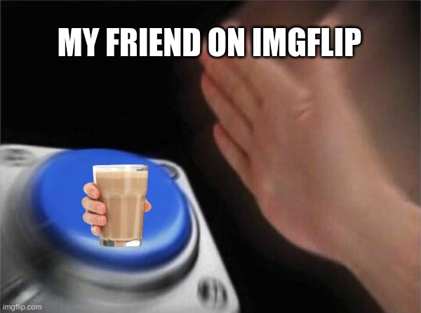 For Real | MY FRIEND ON IMGFLIP | image tagged in memes,blank nut button | made w/ Imgflip meme maker