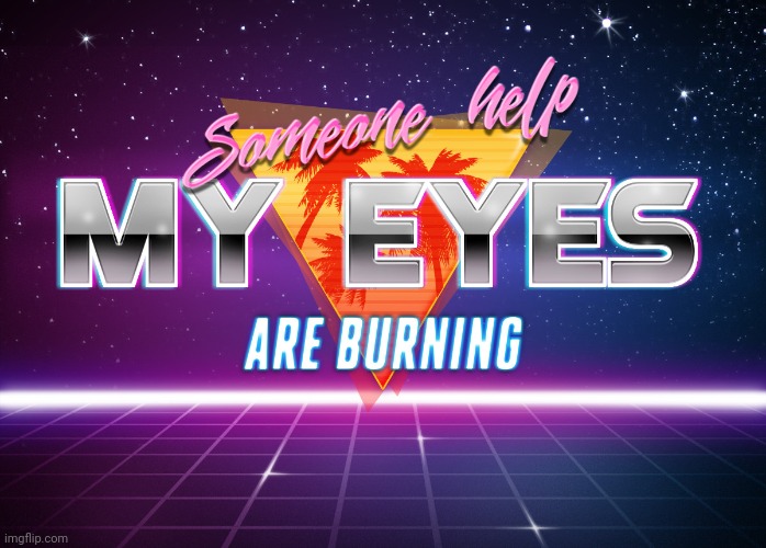 Someone help my eyes are burning | image tagged in someone help my eyes are burning | made w/ Imgflip meme maker