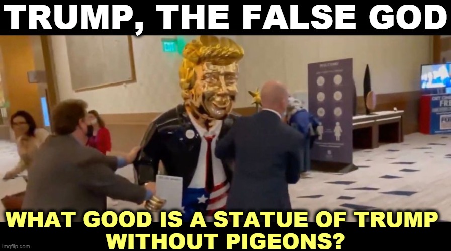 Gold paint is not gold. | TRUMP, THE FALSE GOD; WHAT GOOD IS A STATUE OF TRUMP 
WITHOUT PIGEONS? | image tagged in trump,false,god,statue,ridiculous | made w/ Imgflip meme maker