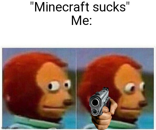 Monkey Puppet Meme | "Minecraft sucks"
 Me: | image tagged in memes,monkey puppet | made w/ Imgflip meme maker