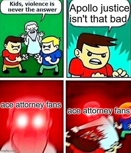 Episode 1: Turnabout Return | Apollo justice isn't that bad; ace attorney fans; ace attorney fans | image tagged in kids violence is never the answer,ace attorney,apollo justice | made w/ Imgflip meme maker
