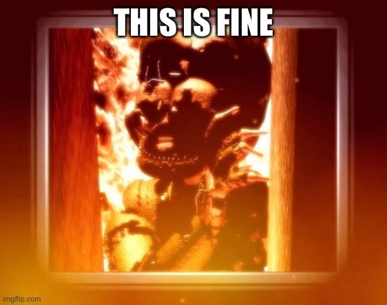 This is fine isn't it? | THIS IS FINE | image tagged in burning with afton | made w/ Imgflip meme maker