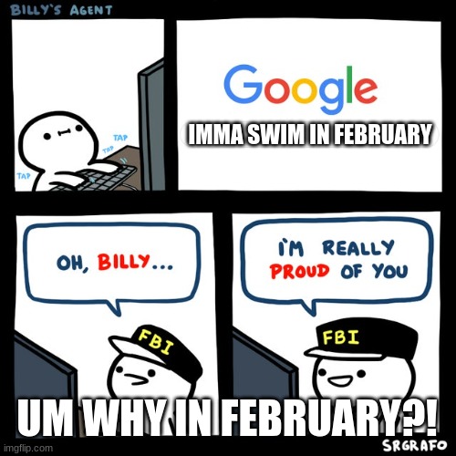 Billy's FBI Agent | IMMA SWIM IN FEBRUARY; UM WHY IN FEBRUARY?! | image tagged in billy's fbi agent | made w/ Imgflip meme maker