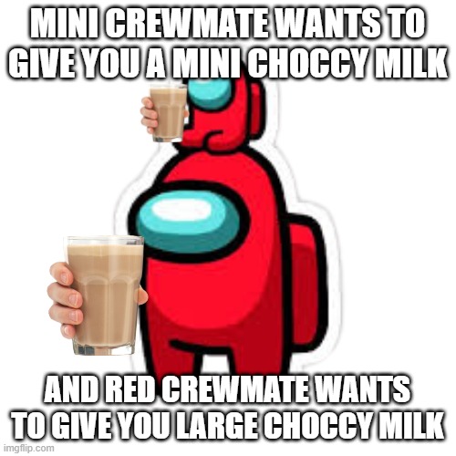 red with mini crewmate | MINI CREWMATE WANTS TO GIVE YOU A MINI CHOCCY MILK AND RED CREWMATE WANTS TO GIVE YOU LARGE CHOCCY MILK | image tagged in red with mini crewmate | made w/ Imgflip meme maker