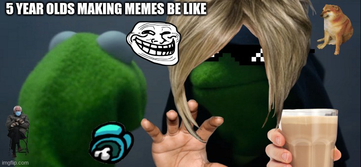 Evil Kermit | 5 YEAR OLDS MAKING MEMES BE LIKE | image tagged in memes,evil kermit | made w/ Imgflip meme maker