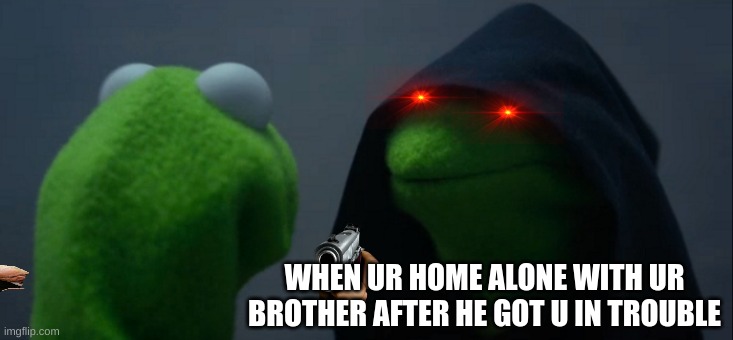 lol | WHEN UR HOME ALONE WITH UR BROTHER AFTER HE GOT U IN TROUBLE | image tagged in memes,evil kermit | made w/ Imgflip meme maker