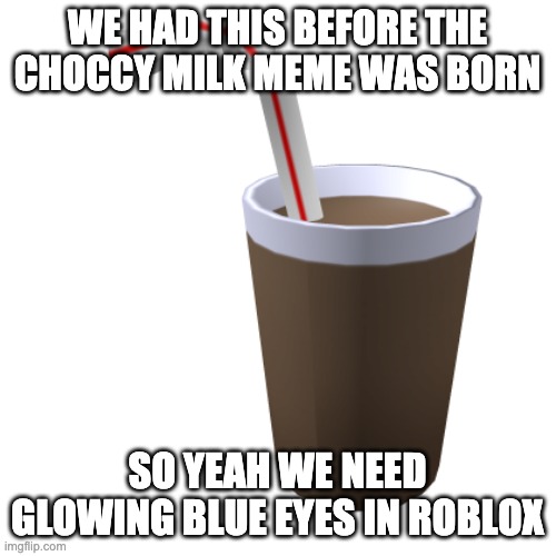 WE HAD THIS BEFORE THE CHOCCY MILK MEME WAS BORN SO YEAH WE NEED GLOWING BLUE EYES IN ROBLOX | made w/ Imgflip meme maker