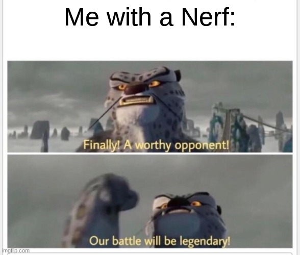 Finally! A worthy opponent! | Me with a Nerf: | image tagged in finally a worthy opponent | made w/ Imgflip meme maker