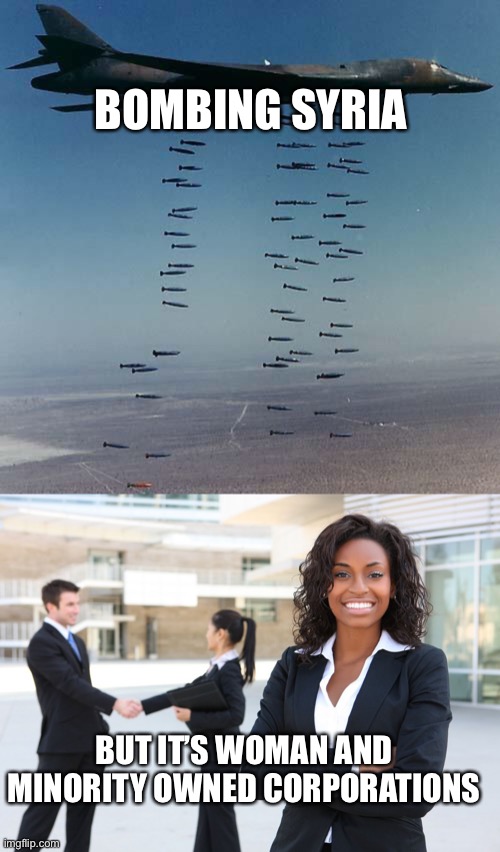 Woman-owned War | BOMBING SYRIA; BUT IT’S WOMAN AND MINORITY OWNED CORPORATIONS | image tagged in bombs,business woman | made w/ Imgflip meme maker