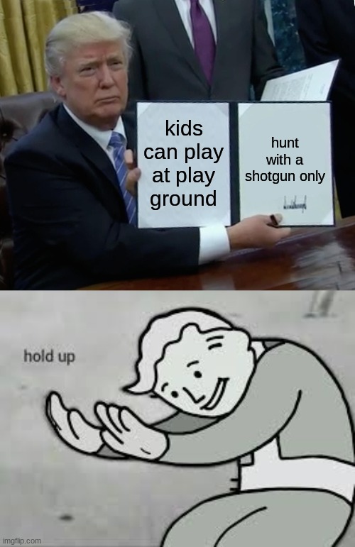 hang on | kids can play at play ground; hunt with a shotgun only | image tagged in memes,trump bill signing,funny memes | made w/ Imgflip meme maker