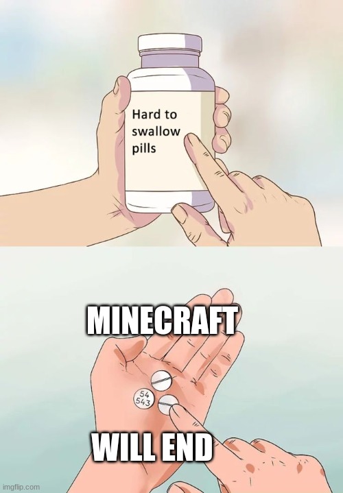 a sad thought | MINECRAFT; WILL END | image tagged in memes,hard to swallow pills | made w/ Imgflip meme maker