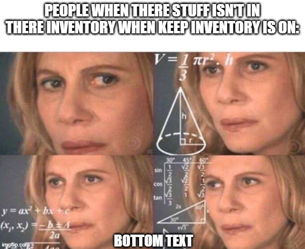 idk | PEOPLE WHEN THERE STUFF ISN'T IN THERE INVENTORY WHEN KEEP INVENTORY IS ON:; BOTTOM TEXT | image tagged in math lady/confused lady | made w/ Imgflip meme maker