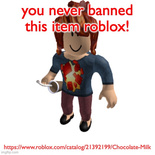 you never banned this item roblox! https://www.roblox.com/catalog/21392199/Chocolate-Milk | made w/ Imgflip meme maker