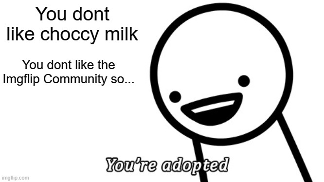 You're adopted. | You dont like choccy milk You dont like the Imgflip Community so... | image tagged in you're adopted | made w/ Imgflip meme maker