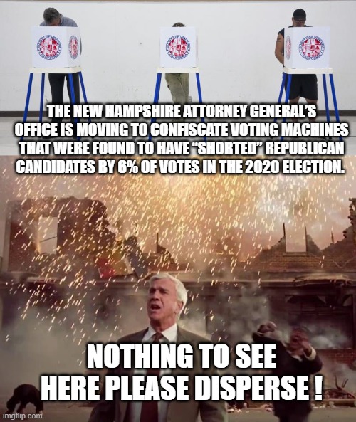 Nothing to see here please disperse | THE NEW HAMPSHIRE ATTORNEY GENERAL’S OFFICE IS MOVING TO CONFISCATE VOTING MACHINES THAT WERE FOUND TO HAVE “SHORTED” REPUBLICAN CANDIDATES BY 6% OF VOTES IN THE 2020 ELECTION. NOTHING TO SEE HERE PLEASE DISPERSE ! | image tagged in election fraud | made w/ Imgflip meme maker