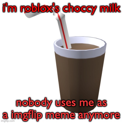 i'm roblox's choccy milk nobody uses me as a imgflip meme anymore | made w/ Imgflip meme maker