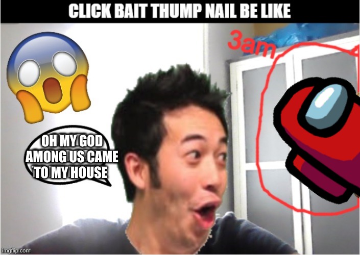 Every click bait thump nail | OH MY GOD AMONG US CAME TO MY HOUSE | image tagged in meme,derpy18,fun,click bait,gaming | made w/ Imgflip meme maker