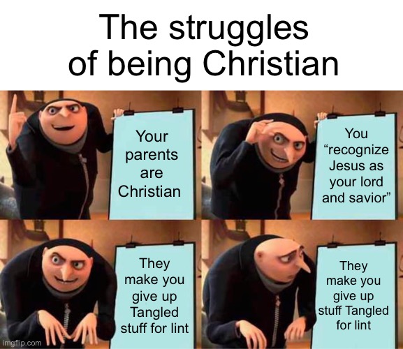 Gru's Plan | The struggles of being Christian; Your parents are Christian; You “recognize Jesus as your lord and savior”; They make you give up Tangled stuff for lint; They make you give up stuff Tangled for lint | image tagged in memes,gru's plan,tangled | made w/ Imgflip meme maker