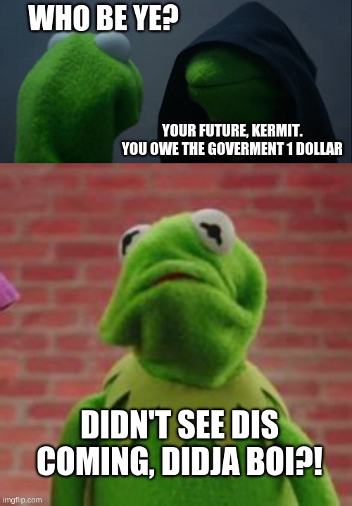 WHO BE YE? YOUR FUTURE, KERMIT. YOU OWE THE GOVERMENT 1 DOLLAR; DIDN'T SEE DIS COMING, DIDJA BOI?! | image tagged in memes,evil kermit | made w/ Imgflip meme maker