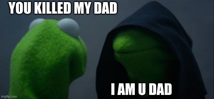 Evil Kermit | YOU KILLED MY DAD; I AM U DAD | image tagged in memes,evil kermit | made w/ Imgflip meme maker