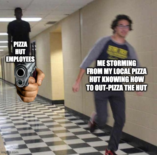 floating boy chasing running boy | PIZZA HUT EMPLOYEES ME STORMING FROM MY LOCAL PIZZA HUT KNOWING HOW TO OUT-PIZZA THE HUT | image tagged in floating boy chasing running boy | made w/ Imgflip meme maker