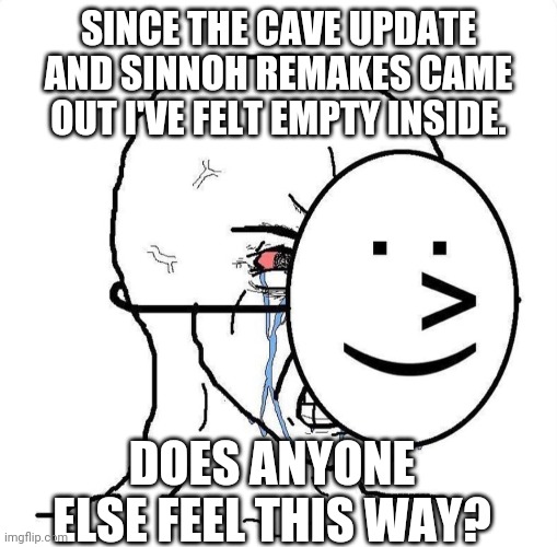 *sips coffee in silence* | SINCE THE CAVE UPDATE AND SINNOH REMAKES CAME OUT I'VE FELT EMPTY INSIDE. DOES ANYONE ELSE FEEL THIS WAY? | image tagged in dying inside | made w/ Imgflip meme maker