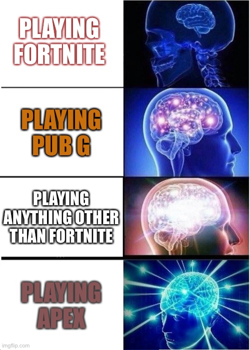 Expanding Brain | PLAYING FORTNITE; PLAYING PUB G; PLAYING ANYTHING OTHER THAN FORTNITE; PLAYING APEX | image tagged in memes,expanding brain | made w/ Imgflip meme maker