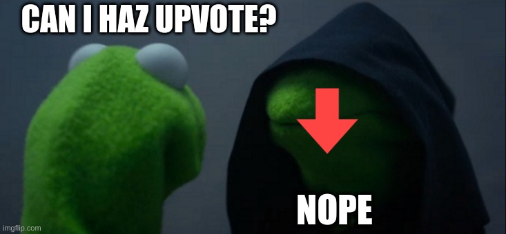 Evil Kermit | CAN I HAZ UPVOTE? NOPE | image tagged in memes,evil kermit | made w/ Imgflip meme maker