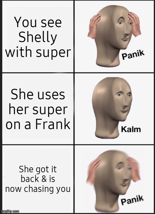 Lol true | You see Shelly with super; She uses her super on a Frank; She got it back & is now chasing you | image tagged in memes,panik kalm panik | made w/ Imgflip meme maker