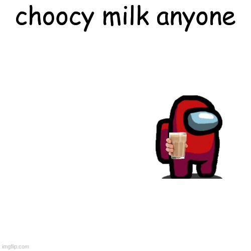 Blank Transparent Square Meme | choocy milk anyone | image tagged in memes,blank transparent square | made w/ Imgflip meme maker
