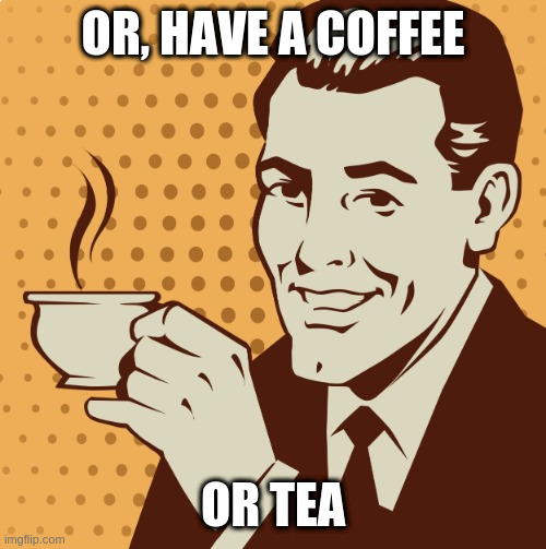 Mug approval | OR, HAVE A COFFEE; OR TEA | image tagged in mug approval | made w/ Imgflip meme maker