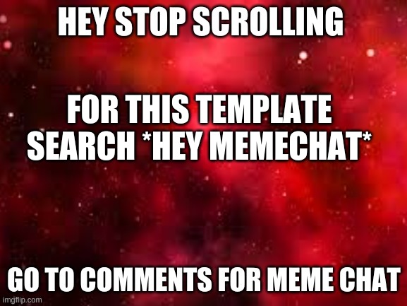 HEY Memechat | FOR THIS TEMPLATE SEARCH *HEY MEMECHAT* | image tagged in hey memechat | made w/ Imgflip meme maker