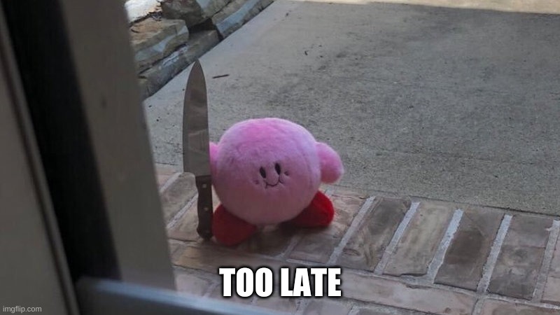 kirby | TOO LATE | image tagged in kirby | made w/ Imgflip meme maker