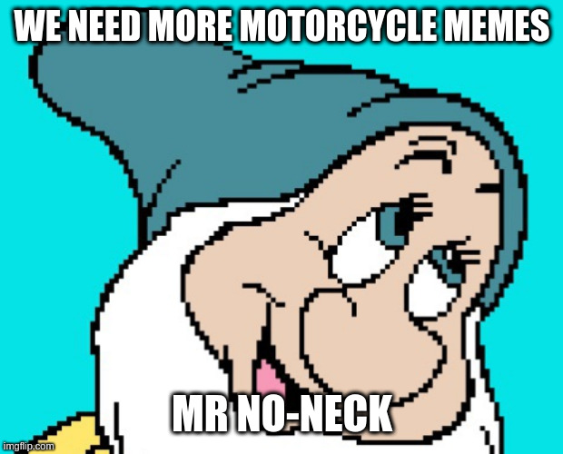 Oh go way | WE NEED MORE MOTORCYCLE MEMES MR NO-NECK | image tagged in oh go way | made w/ Imgflip meme maker