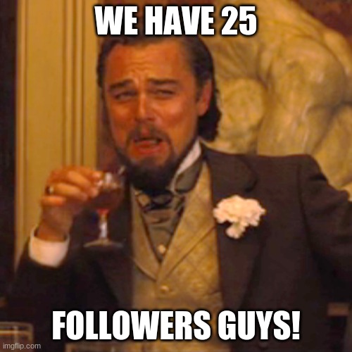 Laughing Leo |  WE HAVE 25; FOLLOWERS GUYS! | image tagged in memes,laughing leo | made w/ Imgflip meme maker