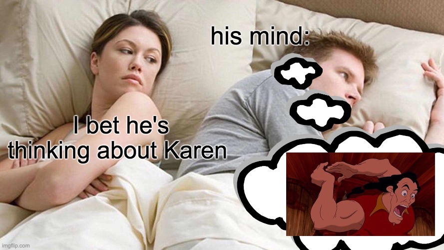 his mind:; I bet he's thinking about Karen | image tagged in gaston,i bet he's thinking about other women | made w/ Imgflip meme maker
