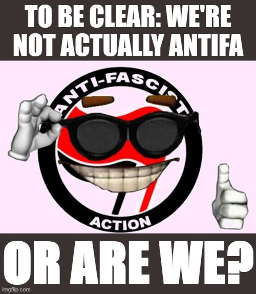 At what point does roleplaying Antifa make you actually Antifa? I dunno man | TO BE CLEAR: WE'RE NOT ACTUALLY ANTIFA; OR ARE WE? | image tagged in antifa ball transparent,antifa | made w/ Imgflip meme maker