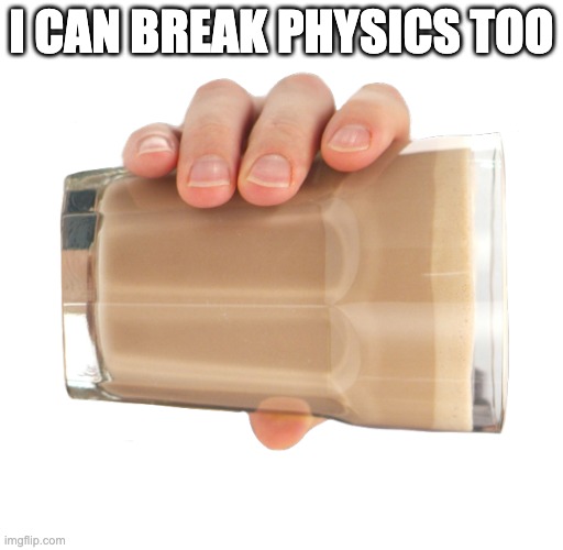 Choccy Milk | I CAN BREAK PHYSICS TOO | image tagged in choccy milk | made w/ Imgflip meme maker