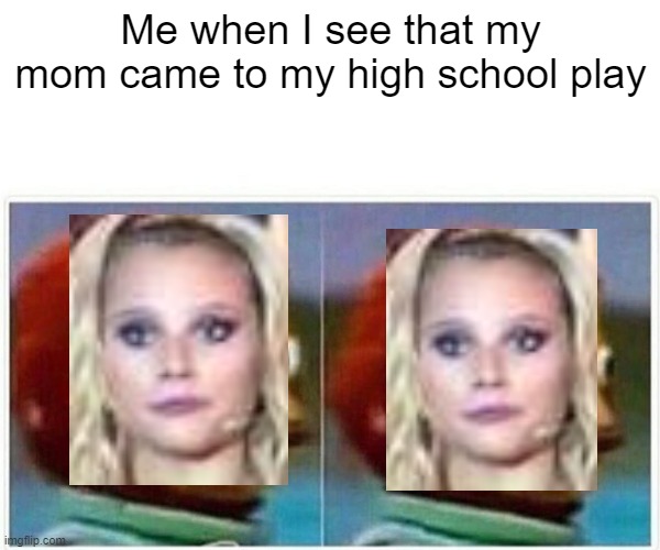 Monkey Puppet Meme | Me when I see that my mom came to my high school play | image tagged in memes,monkey puppet | made w/ Imgflip meme maker