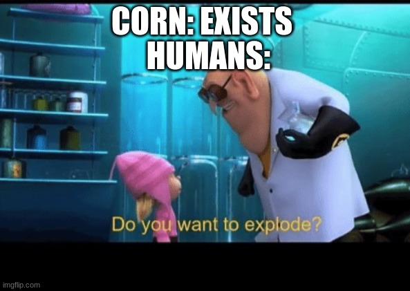 Corn popcorn | HUMANS:; CORN: EXISTS | image tagged in do you want to explode | made w/ Imgflip meme maker