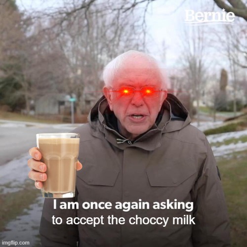 choccy milk everyday | to accept the choccy milk | image tagged in memes,bernie i am once again asking for your support | made w/ Imgflip meme maker